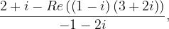 \dpi{120} \frac{2+i-Re\left ( \left ( 1-i \right )\left ( 3+2i \right ) \right )}{-1-2i},
